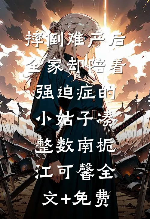 摔倒难产后，全家却陪着强迫症的小姑子凑整数南栀江可馨全文+免费