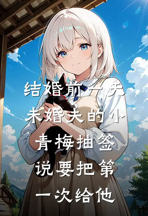 结婚前一天,未婚夫的小青梅抽签说要把第一次给他