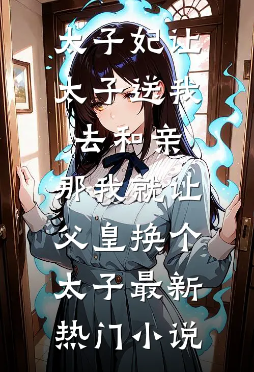 太子妃让太子送我去和亲,那我就让父皇换个太子最新热门小说