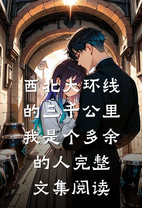 西北大环线的三千公里，我是个多余的人完整文集阅读