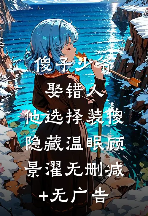 傻子少爷娶错人，他选择装傻隐藏温眠顾景濯无删减+无广告