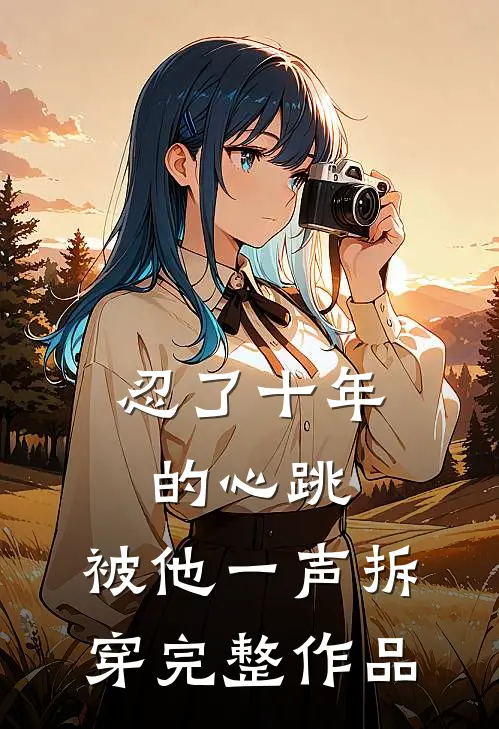 忍了十年的心跳，被他一声拆穿完整作品