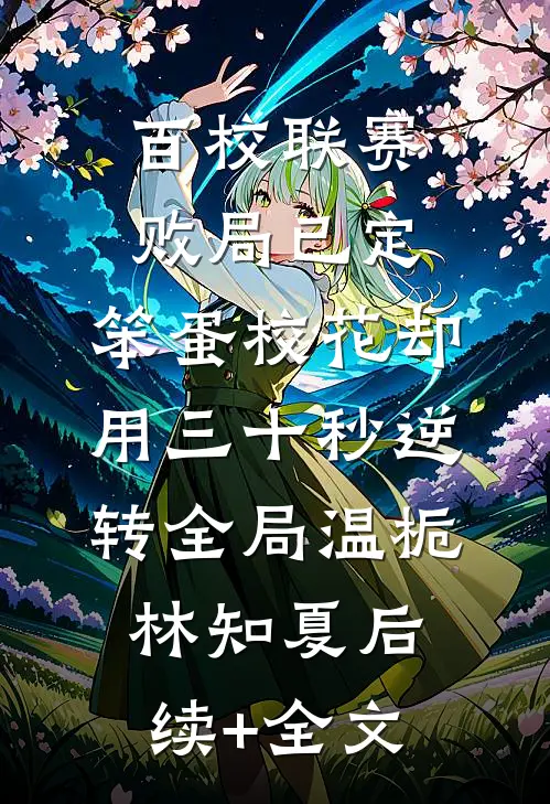 百校联赛败局已定，笨蛋校花却用三十秒逆转全局温栀林知夏后续+全文