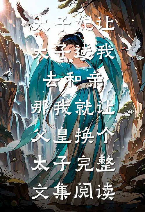 太子妃让太子送我去和亲，那我就让父皇换个太子完整文集阅读