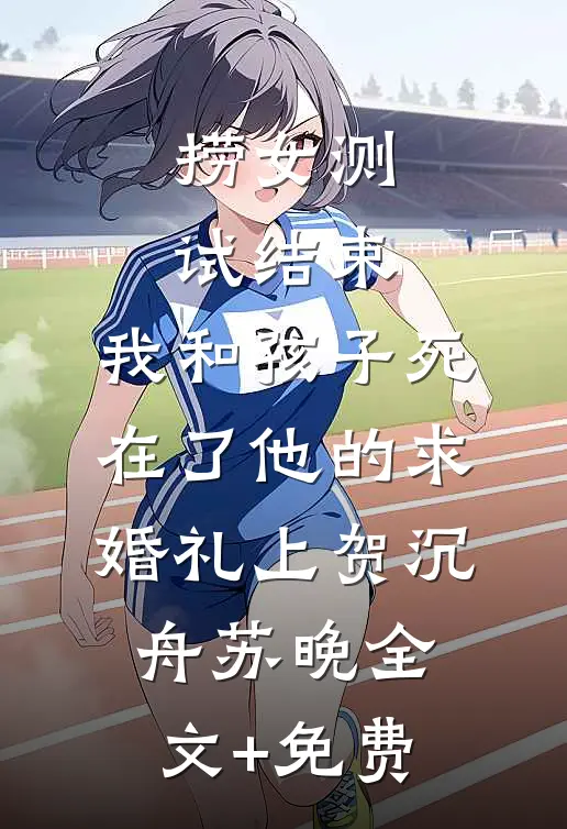 捞女测试结束，我和孩子死在了他的求婚礼上贺沉舟苏晚全文+免费