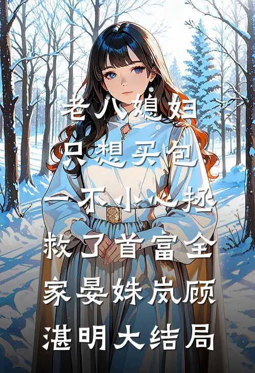 老八媳妇只想买包，一不小心拯救了首富全家晏姝岚顾湛明大结局