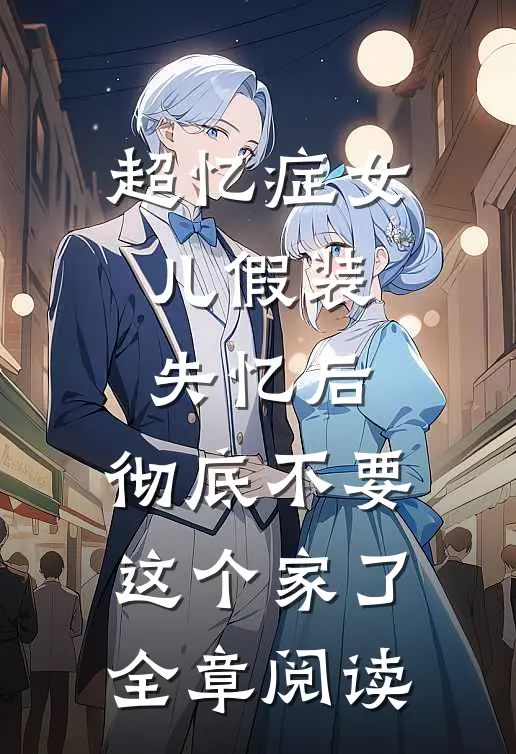 超忆症女儿假装失忆后，彻底不要这个家了全章阅读