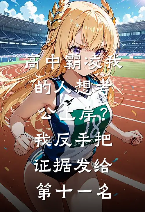 高中霸凌我的人想考公上岸？我反手把证据发给第十一名