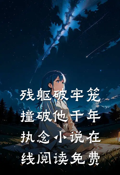 残躯破牢笼，撞破他千年执念小说在线阅读免费