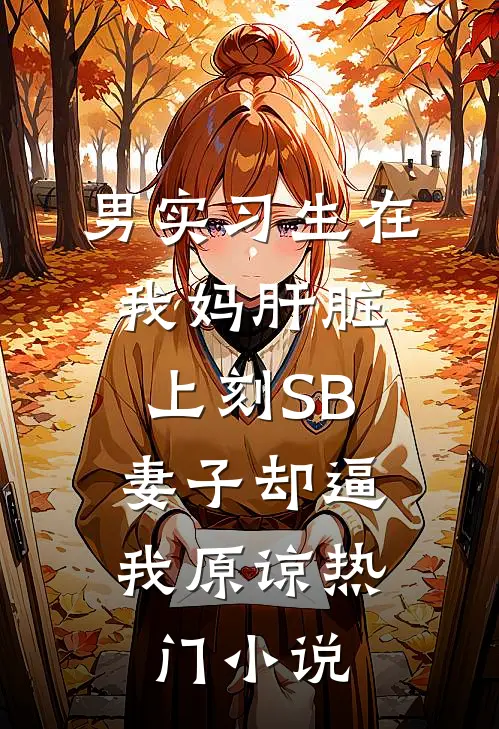 男实习生在我妈肝脏上刻SB,妻子却逼我原谅热门小说