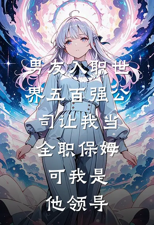 男友入职世界五百强公司让我当全职保姆，可我是他领导