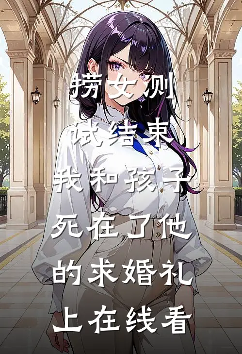 捞女测试结束，我和孩子死在了他的求婚礼上在线看