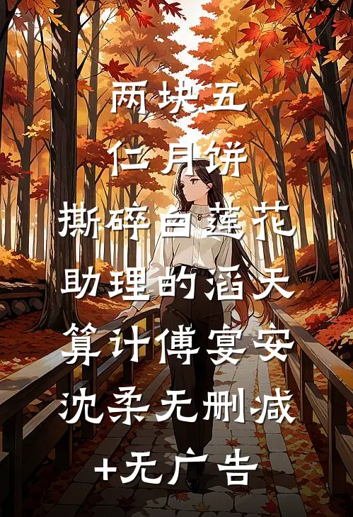 两块五仁月饼，撕碎白莲花助理的滔天算计傅宴安沈柔无删减+无广告