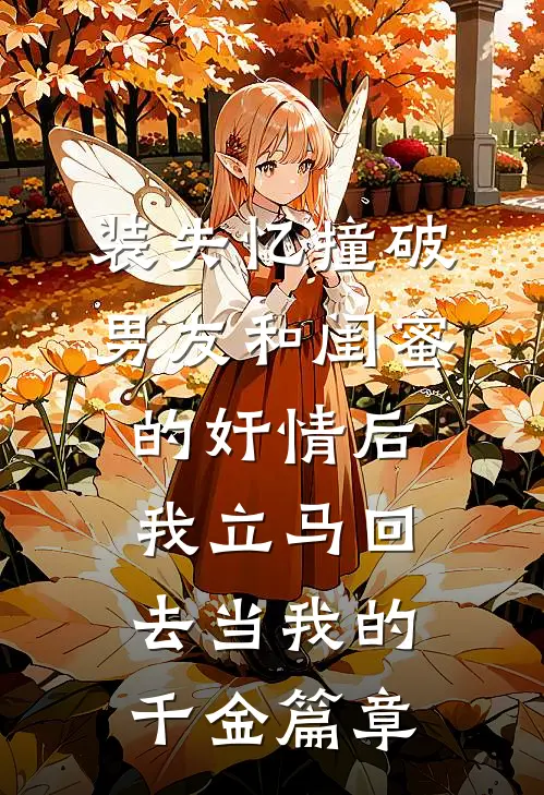 装失忆撞破男友和闺蜜的奸情后，我立马回去当我的千金篇章