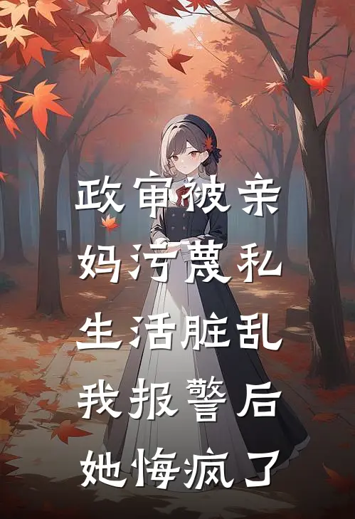 政审被亲妈污蔑私生活脏乱，我报警后她悔疯了