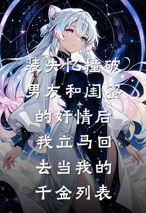 装失忆撞破男友和闺蜜的奸情后，我立马回去当我的千金列表