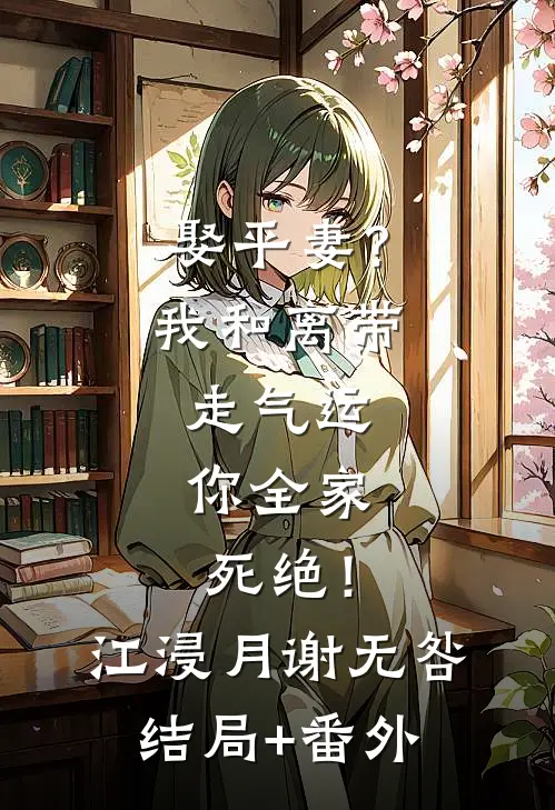 娶平妻？我和离带走气运，你全家死绝！江浸月谢无咎结局+番外