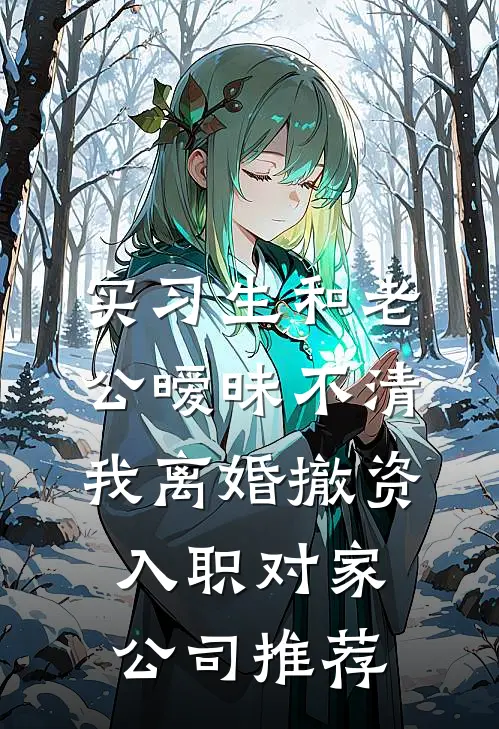 实习生和老公暧昧不清，我离婚撤资入职对家公司推荐