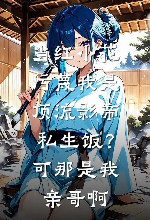 当红小花污蔑我是顶流影帝私生饭？可那是我亲哥啊