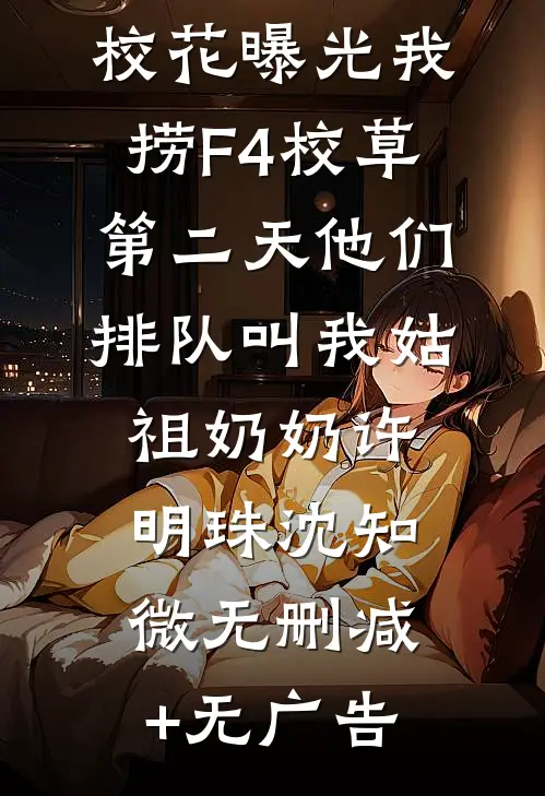 校花曝光我捞F4校草，第二天他们排队叫我姑祖奶奶许明珠沈知微无删减+无广告