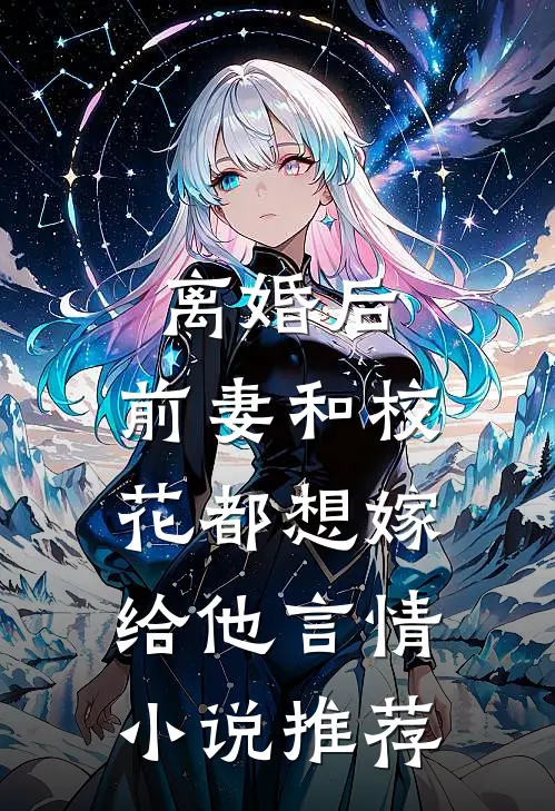 离婚后,前妻和校花都想嫁给他言情小说推荐