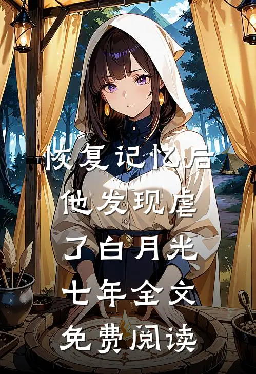 恢复记忆后，他发现虐了白月光七年全文免费阅读