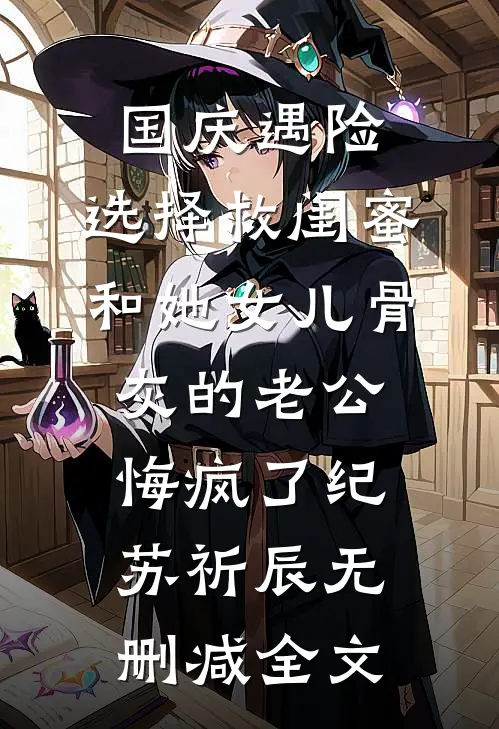 国庆遇险，选择救闺蜜和她女儿骨灰的老公悔疯了纪苏祈辰无删减全文