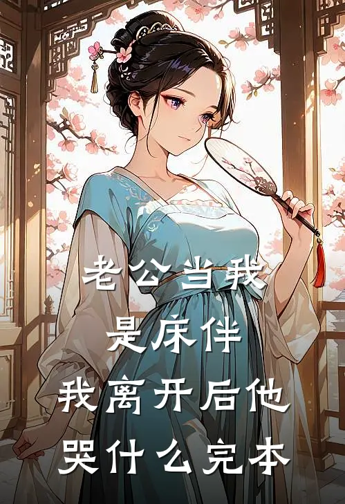 老公当我是床伴，我离开后他哭什么完本