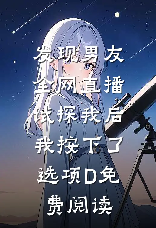 发现男友全网直播试探我后，我按下了选项D免费阅读