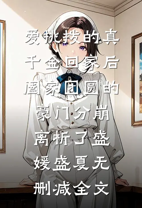 爱挑拨的真千金回家后，阖家团圆的豪门分崩离析了盛媛盛夏无删减全文