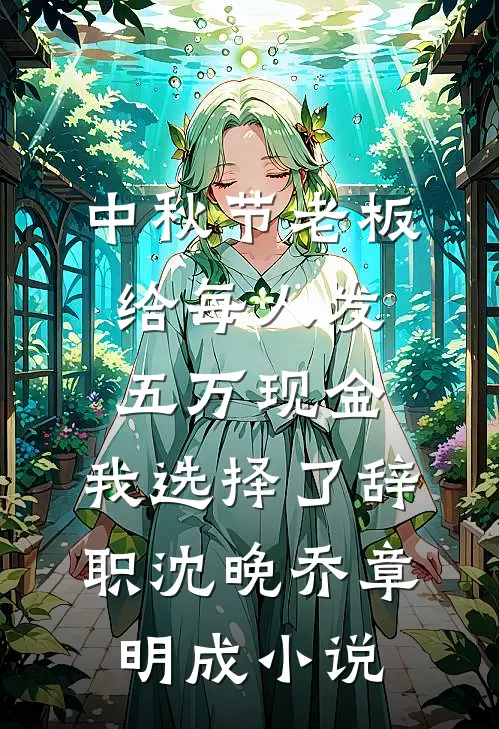 中秋节老板给每人发五万现金，我选择了辞职沈晚乔章明成小说