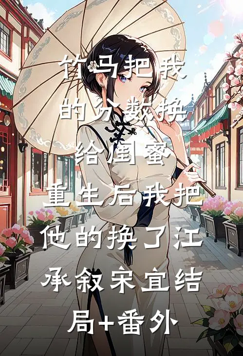 竹马把我的分数换给闺蜜，重生后我把他的换了江承叙宋宜结局+番外