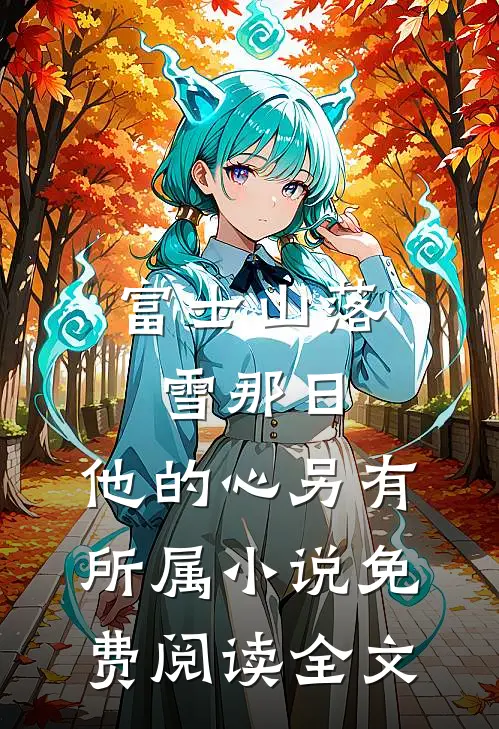 富士山落雪那日，他的心另有所属小说免费阅读全文