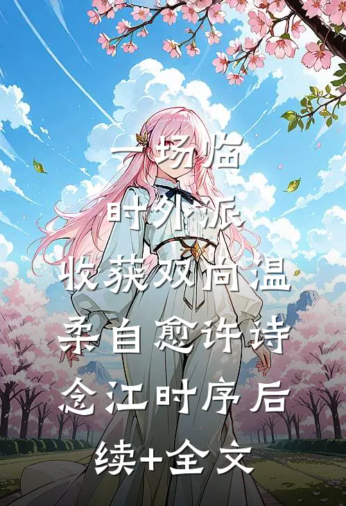 一场临时外派，收获双向温柔自愈许诗念江时序后续+全文