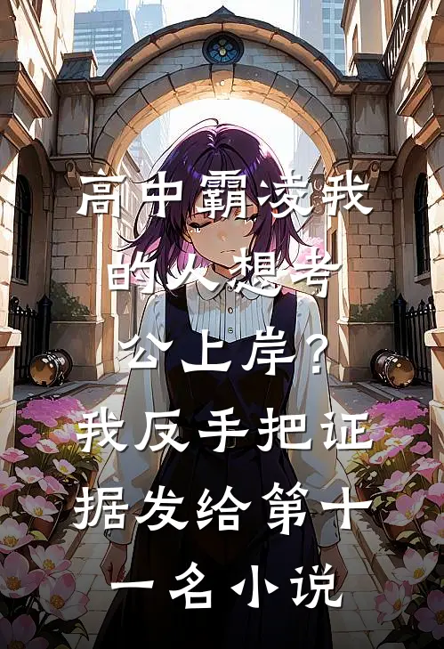 高中霸凌我的人想考公上岸？我反手把证据发给第十一名小说