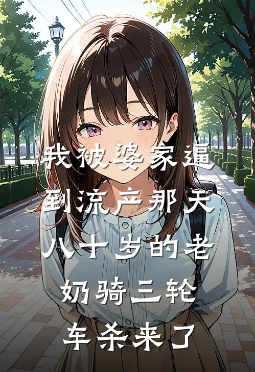 我被婆家逼到流产那天，八十岁的老奶骑三轮车杀来了