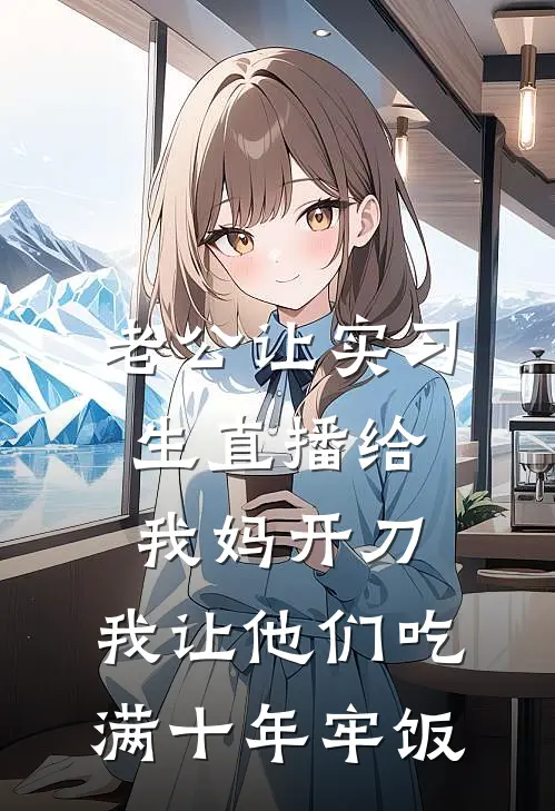 老公让实习生直播给我妈开刀，我让他们吃满十年牢饭
