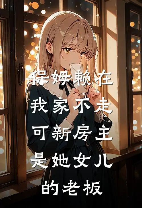 保姆赖在我家不走,可新房主是她女儿的老板