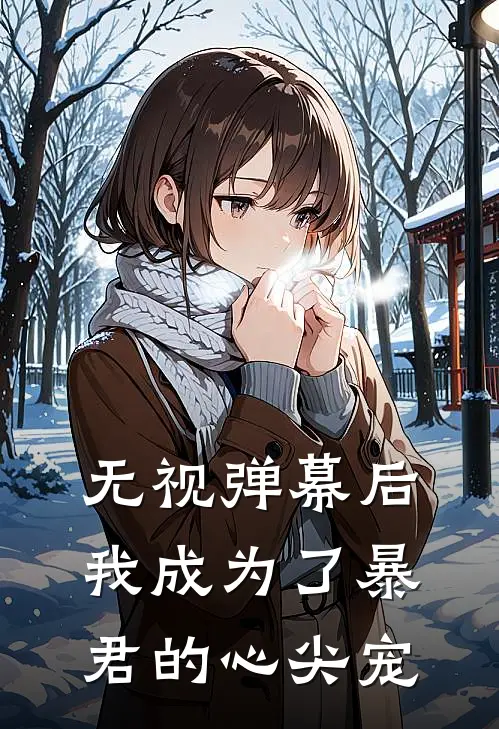 无视弹幕后，我成为了暴君的心尖宠