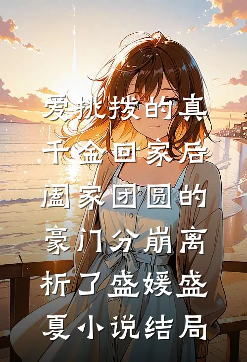 爱挑拨的真千金回家后，阖家团圆的豪门分崩离析了盛媛盛夏小说结局