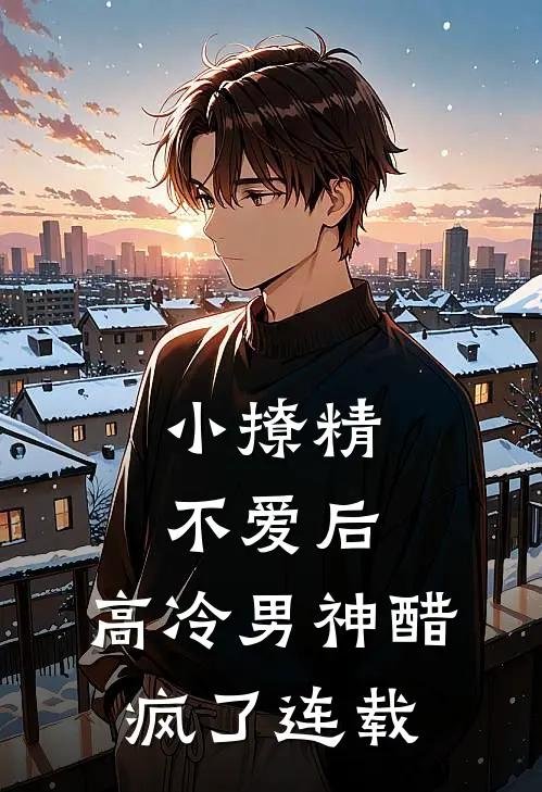 小撩精不爱后，高冷男神醋疯了连载