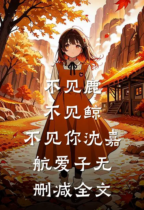 不见鹿，不见鲸，不见你沈嘉航爱子无删减全文