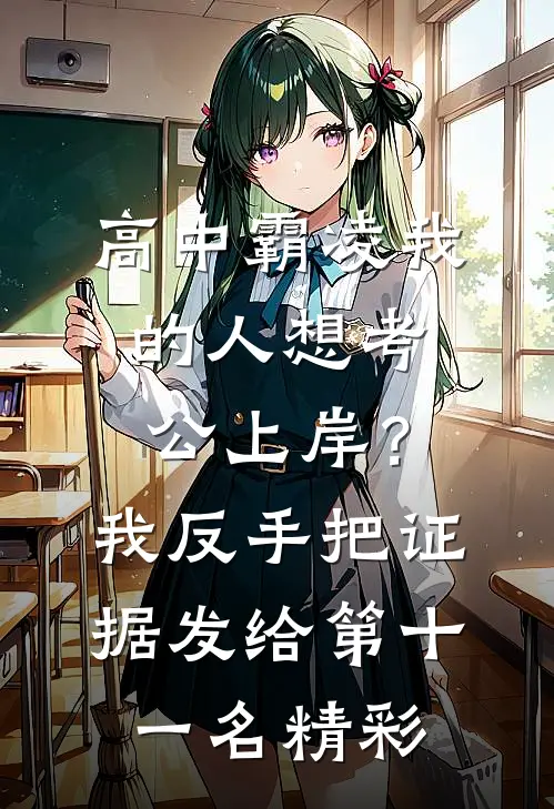 高中霸凌我的人想考公上岸？我反手把证据发给第十一名精彩