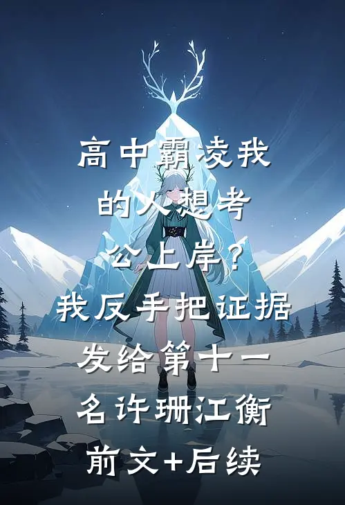 高中霸凌我的人想考公上岸？我反手把证据发给第十一名许珊江衡前文+后续