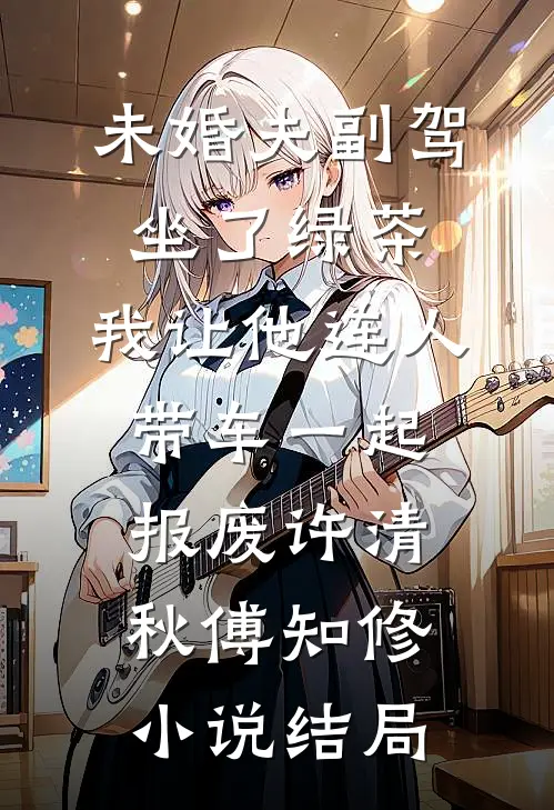 未婚夫副驾坐了绿茶，我让他连人带车一起报废许清秋傅知修小说结局
