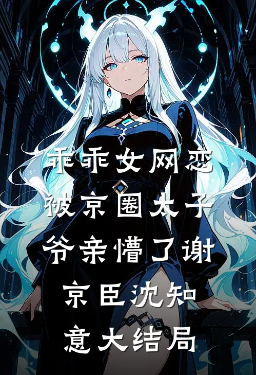 乖乖女网恋，被京圈太子爷亲懵了谢京臣沈知意大结局
