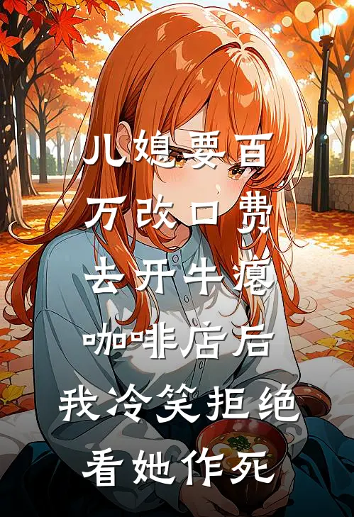 儿媳要百万改口费去开牛瘪咖啡店后，我冷笑拒绝看她作死