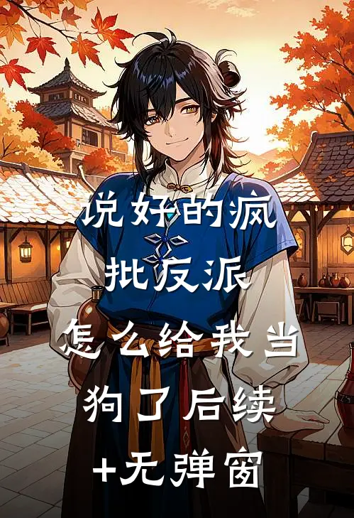 说好的疯批反派，怎么给我当狗了后续+无弹窗