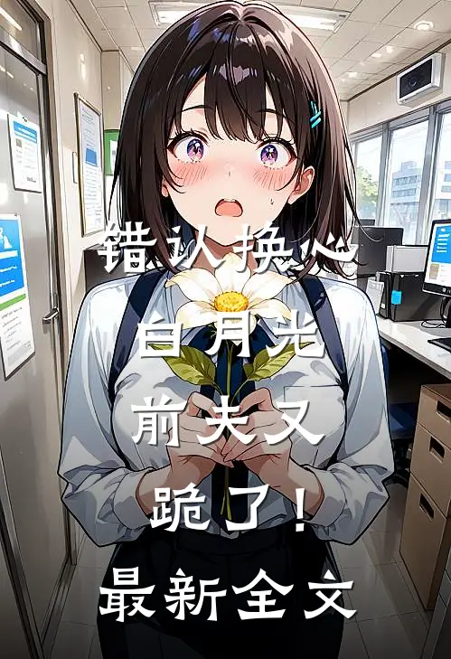 错认换心白月光,前夫又跪了!最新全文