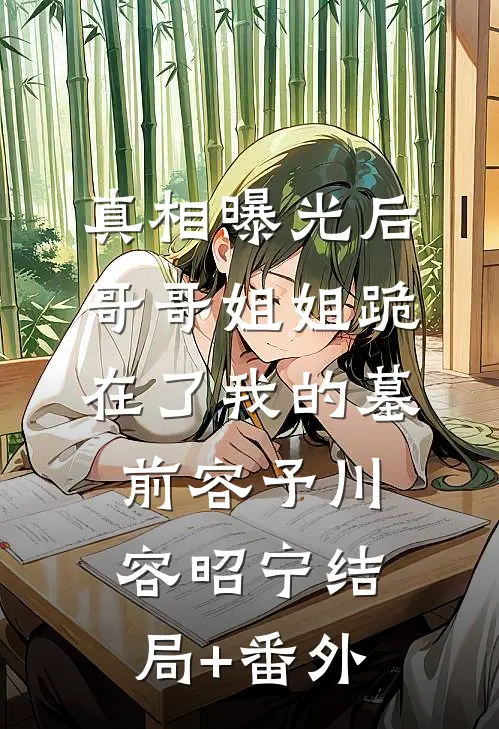 真相曝光后，哥哥姐姐跪在了我的墓前容予川容昭宁结局+番外